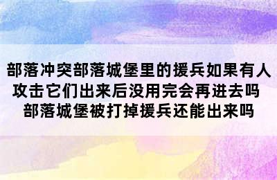 部落冲突部落城堡里的援兵如果有人攻击它们出来后没用完会再进去吗 部落城堡被打掉援兵还能出来吗